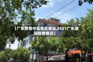 【广东疫情中高地区潮汕,2021广东潮汕疫情情况】