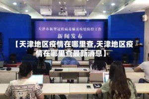 【天津地区疫情在哪里查,天津地区疫情在哪里查最新消息】