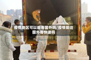 疫情地区可以邮寄国外吗/疫情能往国外寄快递吗