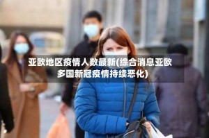 亚欧地区疫情人数最新(综合消息亚欧多国新冠疫情持续恶化)