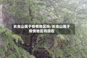 长虫山属于疫情地区吗/长虫山属于疫情地区吗现在