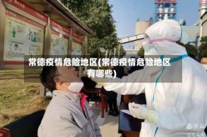 常德疫情危险地区(常德疫情危险地区有哪些)