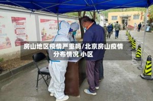房山地区疫情严重吗/北京房山疫情分布情况 小区