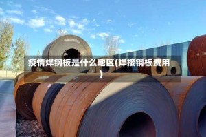 疫情焊钢板是什么地区(焊接钢板费用)
