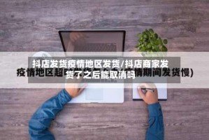 抖店发货疫情地区发货/抖店商家发货了之后能取消吗