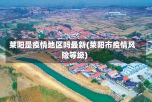 莱阳是疫情地区吗最新(莱阳市疫情风险等级)