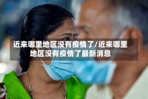 近来哪里地区没有疫情了/近来哪里地区没有疫情了最新消息