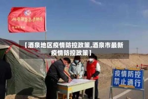 【酒泉地区疫情防控政策,酒泉市最新疫情防控政策】