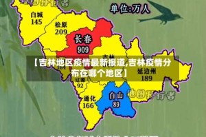 【吉林地区疫情最新报道,吉林疫情分布在哪个地区】