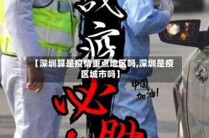 【深圳算是疫情重点地区吗,深圳是疫区城市吗】