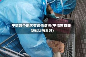 宁德哪个地区有疫情病例(宁德市有新型冠状病毒吗)