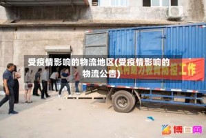 受疫情影响的物流地区(受疫情影响的物流公告)