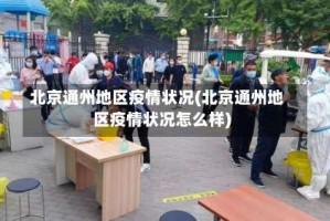 北京通州地区疫情状况(北京通州地区疫情状况怎么样)