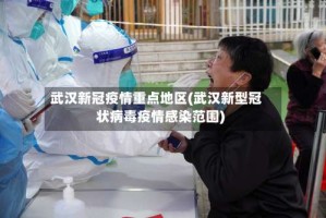 武汉新冠疫情重点地区(武汉新型冠状病毒疫情感染范围)