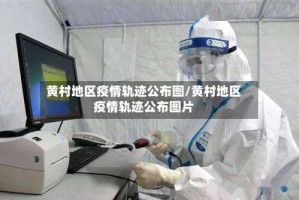 黄村地区疫情轨迹公布图/黄村地区疫情轨迹公布图片