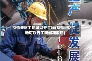 疫情地区工地可以开工吗(疫情地区工地可以开工吗最新消息)