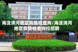 海淀清河地区疫情检查岗/海淀清河地区疫情检查岗位招聘