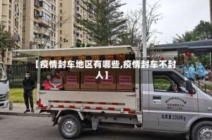 【疫情封车地区有哪些,疫情封车不封人】