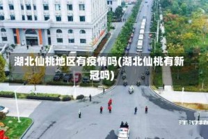 湖北仙桃地区有疫情吗(湖北仙桃有新冠吗)