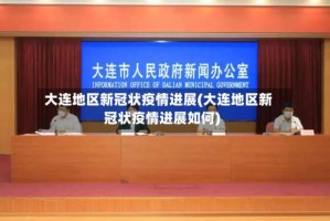 大连地区新冠状疫情进展(大连地区新冠状疫情进展如何)