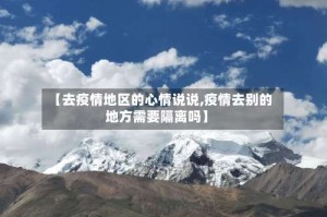 【去疫情地区的心情说说,疫情去别的地方需要隔离吗】