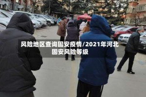 风险地区查询固安疫情/2021年河北固安风险等级