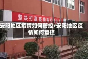 安阳地区疫情如何管控/安阳地区疫情如何管控