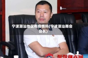 宁波潮汕地区有疫情吗(宁波潮汕商会会长)