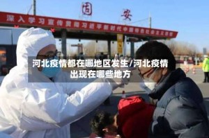 河北疫情都在哪地区发生/河北疫情出现在哪些地方