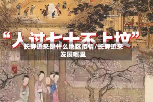 长寿近来是什么地区疫情/长寿近来发展哪里