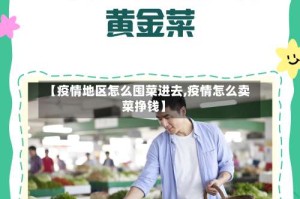【疫情地区怎么囤菜进去,疫情怎么卖菜挣钱】