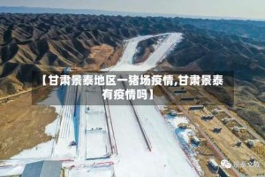 【甘肃景泰地区一猪场疫情,甘肃景泰有疫情吗】