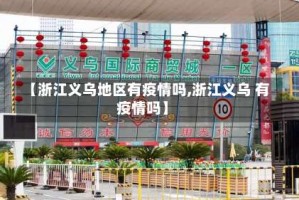 【浙江义乌地区有疫情吗,浙江义乌 有疫情吗】