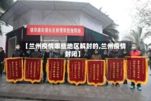 【兰州疫情哪些地区解封的,兰州疫情封闭】