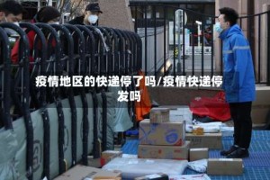 疫情地区的快递停了吗/疫情快递停发吗