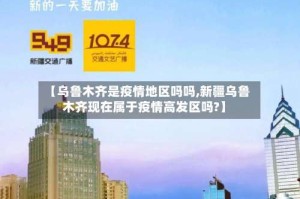 【乌鲁木齐是疫情地区吗吗,新疆乌鲁木齐现在属于疫情高发区吗?】