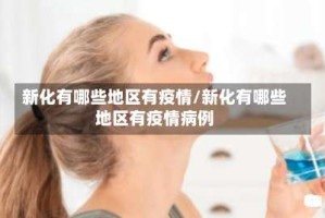 新化有哪些地区有疫情/新化有哪些地区有疫情病例