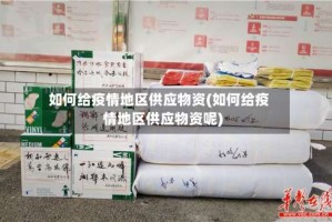 如何给疫情地区供应物资(如何给疫情地区供应物资呢)