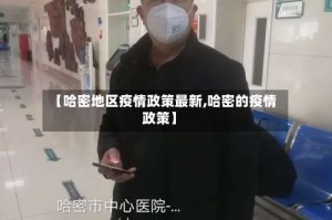 【哈密地区疫情政策最新,哈密的疫情政策】