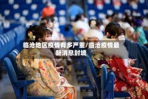 临沧地区疫情有多严重/临沧疫情最新消息封城