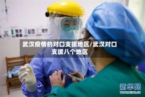 武汉疫情的对口支援地区/武汉对口支援八个地区