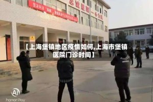 【上海堡镇地区疫情如何,上海市堡镇医院门诊时间】