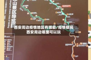 西安周边疫情地区有哪些/疫情期间西安周边哪里可以玩