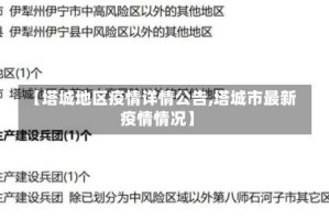 【塔城地区疫情详情公告,塔城市最新疫情情况】