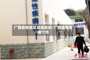 广西疫情地区是哪里的/广西疫情在哪个市