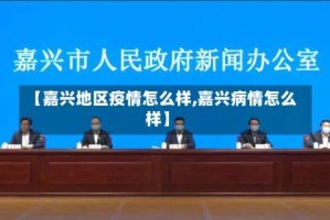 【嘉兴地区疫情怎么样,嘉兴病情怎么样】