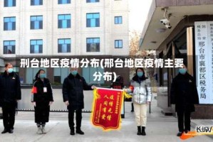 刑台地区疫情分布(邢台地区疫情主要分布)