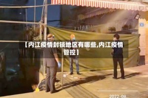 【内江疫情封锁地区有哪些,内江疫情管控】