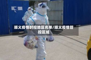 顺义疫情封控地区名单/顺义疫情管控区域