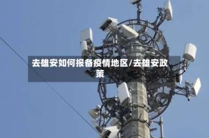 去雄安如何报备疫情地区/去雄安政策